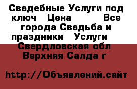 Свадебные Услуги под ключ › Цена ­ 500 - Все города Свадьба и праздники » Услуги   . Свердловская обл.,Верхняя Салда г.